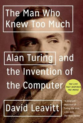 The Man Who Knew Too Much: Alan Turing and the Invention of the ...