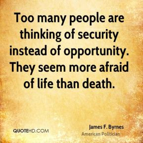 Too many people are thinking of security instead of opportunity. They ...