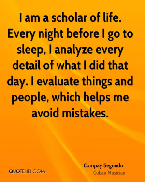 am a scholar of life. Every night before I go to sleep, I analyze ...