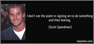 ... point in signing on to do something and then leaving. - Scott Speedman