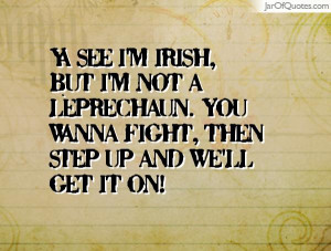 Ya see I'm Irish, but I'm not a leprechaun. You wanna fight, then step ...