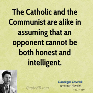 The Catholic and the Communist are alike in assuming that an opponent ...