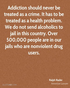 Addiction should never be treated as a crime. It has to be treated as ...