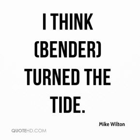 Mike Wilton - I think (Bender) turned the tide.