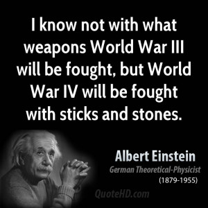 know not with what weapons World War III will be fought, but World War ...