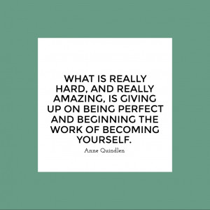 What is really hard, and really amazing, is giving up on being perfect ...