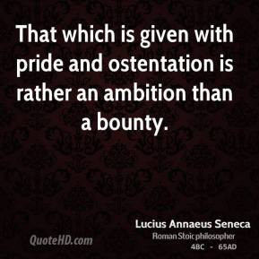 Lucius Annaeus Seneca - That which is given with pride and ostentation ...
