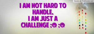 am not hard to handle , Pictures , i am just a challenge ...