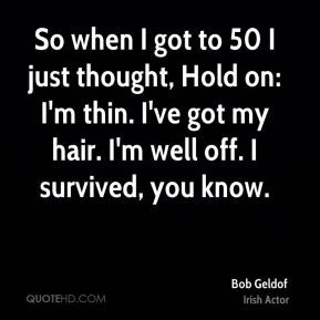 Bob Geldof - So when I got to 50 I just thought, Hold on: I'm thin. I ...