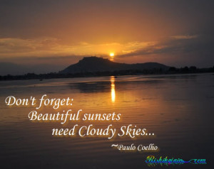 Don’t forget: Beautiful sunsets need Cloudy Skies…~Paulo Coelho