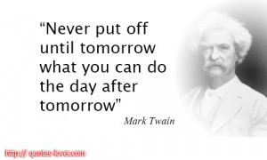 ... tomorrow-what-you-can-do-the-day-after-tomorrow.Mark-Twain-quotes.jpg
