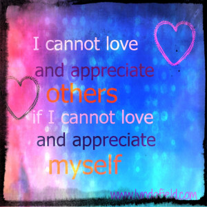 cannot love and appreciate others if I cannot love and appreciate ...