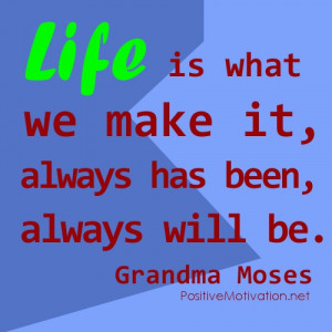 Life Quotes - Life is what we make it, always has been, always will be ...