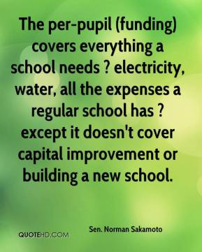 The per-pupil (funding) covers everything a school needs ? electricity ...