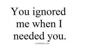 You ignored me when I needed you love quotes quotes quote sad quotes ...