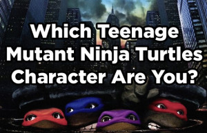 Which Teenage Mutant Ninja Turtles Character Are You?