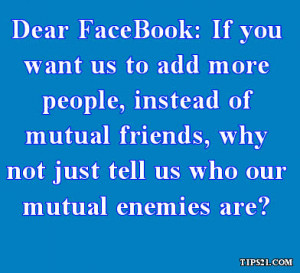 Dear FaceBook: If you want us to add more people, instead of mutual ...