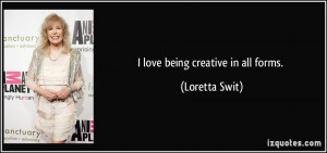 love being creative in all forms. - Loretta Swit