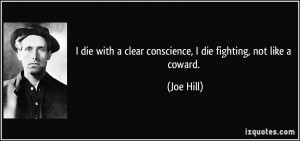 ... with a clear conscience, I die fighting, not like a coward. - Joe Hill