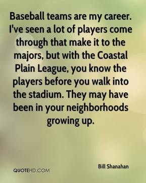 Bill Shanahan - Baseball teams are my career. I've seen a lot of ...