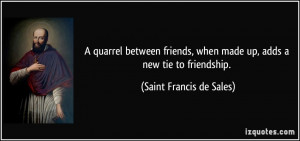quarrel between friends, when made up, adds a new tie to friendship ...