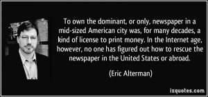 To own the dominant, or only, newspaper in a mid-sized American city ...