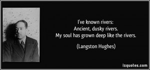 ve known rivers: Ancient, dusky rivers. My soul has grown deep like ...