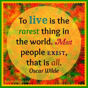 ... rarest thing in the world. Most people exist, that is all. Oscar Wilde