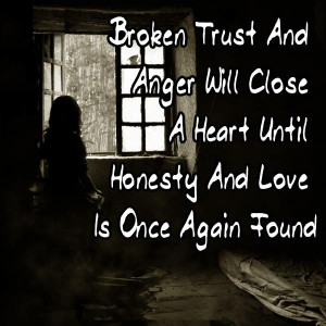 Broken Trust And Anger Will Close A Heart Until Honesty And Love Is ...