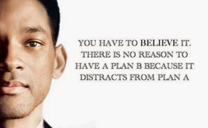 ... to believe it.There is no reason to have a plan B - Will Smith Quotes