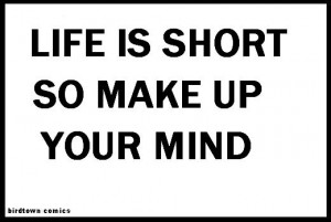 LIFE IS SHORT SO MAKE UP YOUR MIND