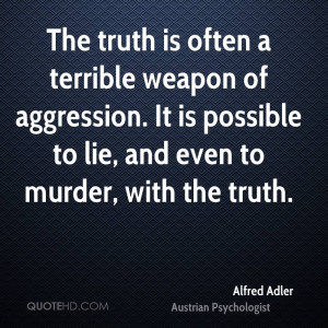 The truth is often a terrible weapon of aggression. It is possible to ...
