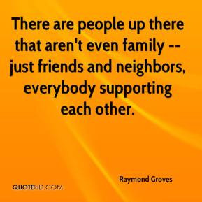 ... family -- just friends and neighbors, everybody supporting each other