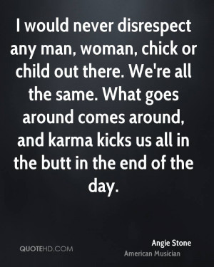 would never disrespect any man, woman, chick or child out there. We ...