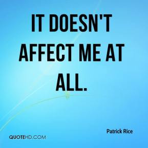 Patrick Rice - It doesn't affect me at all.