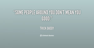 Some people around you don't mean you good.”