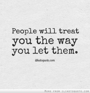 People will treat you the way you let them.