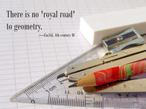 There is no 'royal road' to geometry. Euclid, 4th century BC