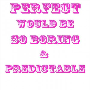 Perfect would be so boring & predictable quotes