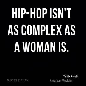 Talib Kweli - Hip-hop isn't as complex as a woman is.