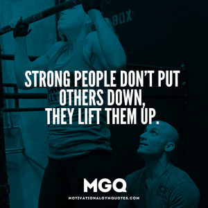 Strong people don’t put others down, they lift them up.