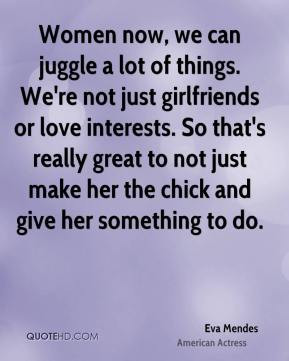 ... not just make her the chick and give her something to do. - Eva Mendes