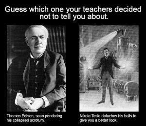 ... Tesla was a crazy Serbian who was instrumental in harnessing electric
