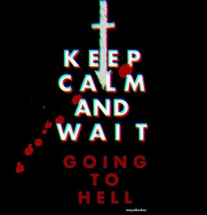 Keep Calm and Wait Going to Hell.