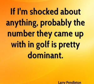 ... Number They Came Up With In Golf Is Pretty Dominant. - Larry Pendleton