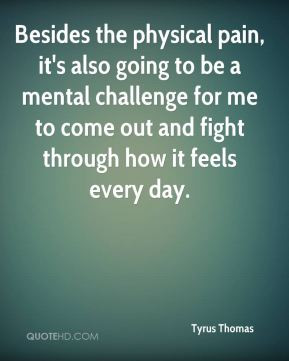 ... challenge for me to come out and fight through how it feels every day