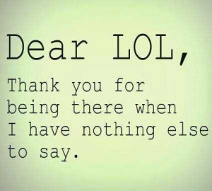 Dear Lol, Thank You For Being There When I Have Nothing Else To Say.