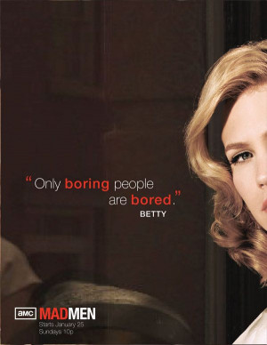 Only boring people are bored. Love Mad Men!!! My mother use to say ...