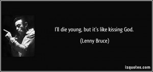 quote-i-ll-die-young-but-it-s-like-kissing-god-lenny-bruce-25779.jpg