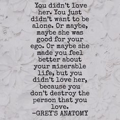 ... you didn’t love her, because you don’t destroy the person that you